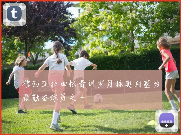穆西亚拉回忆青训岁月称奥利塞为最勤奋球员之一