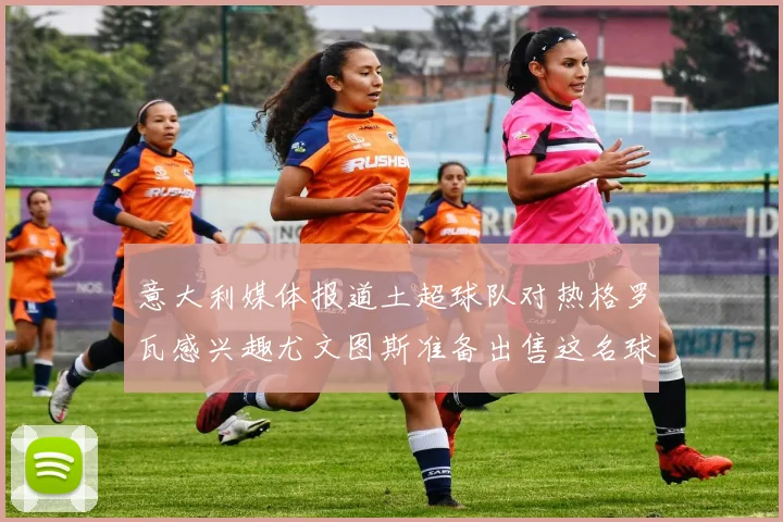 意大利媒体报道土超球队对热格罗瓦感兴趣尤文图斯准备出售这名球员