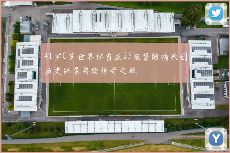 41岁C罗世界杯首发25场紧随梅西创历史纪录再续传奇之旅