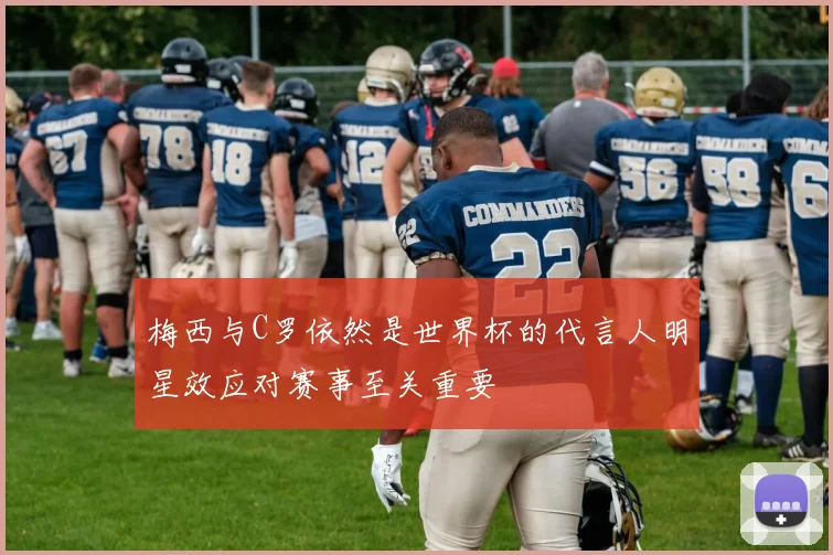 梅西与C罗依然是世界杯的代言人明星效应对赛事至关重要