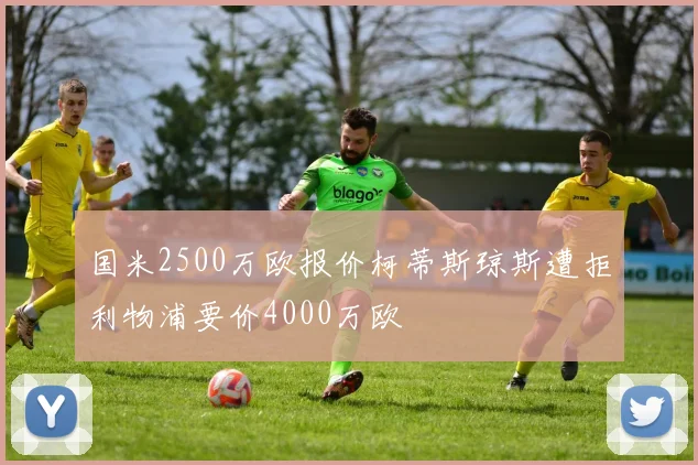 国米2500万欧报价柯蒂斯琼斯遭拒利物浦要价4000万欧