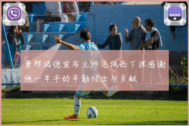 费耶诺德宣布主帅范佩西下课感谢他一年半的辛勤付出与贡献